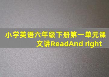 小学英语六年级下册第一单元课文讲ReadAnd right